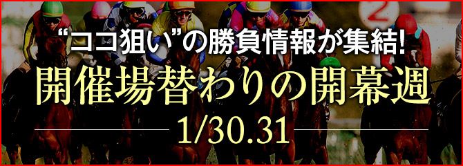 “ココ狙い”の勝負情報が集結!開催場替わりの開幕週(1/30.31)