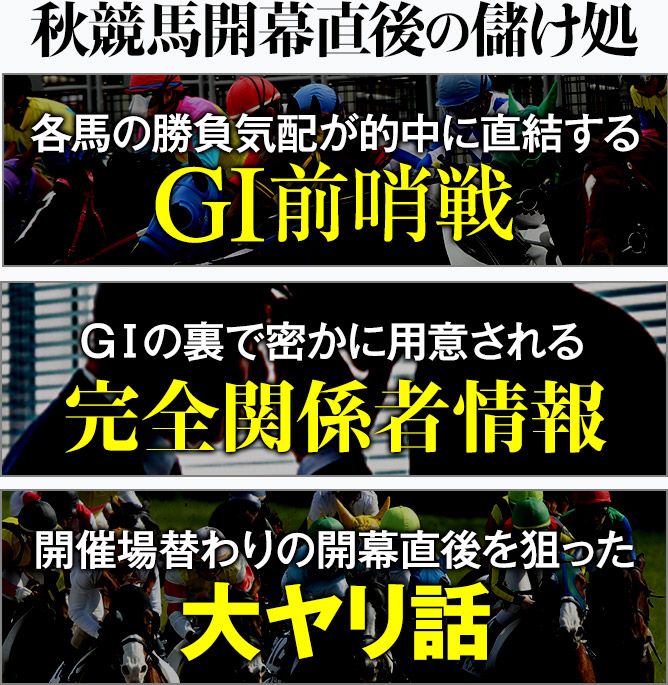 ・各馬の勝負気配が的中に直結する【GⅠ前哨戦】・GⅠの裏で密かに用意される【完全関係者情報】・開催場替わりの開幕直後を狙った【大ヤリ話】