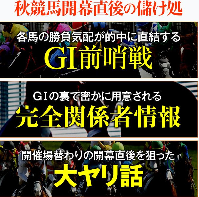 ・各馬の勝負気配が的中に直結する【GⅠ前哨戦】・GⅠの裏で密かに用意される【完全関係者情報】・開催場替わりの開幕直後を狙った【大ヤリ話】