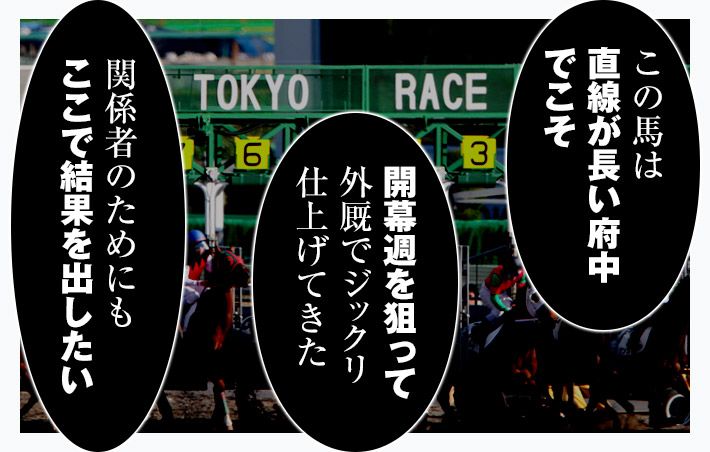 “「この馬は直線が長い府中でこそ」「開幕週を狙って外厩でジックリ仕上げてきた」「関係者のためにも、ここで結果を出したい」