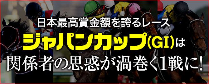 日本最高賞金額を誇るレースジャパンカップ(GⅠ)は関係者の思惑が渦巻く1戦に!